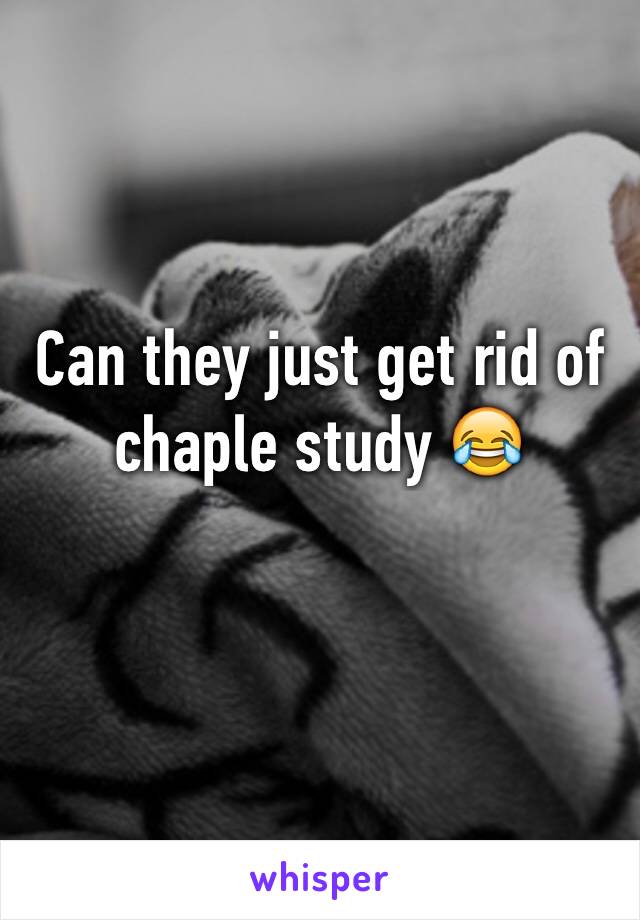 Can they just get rid of chaple study 😂