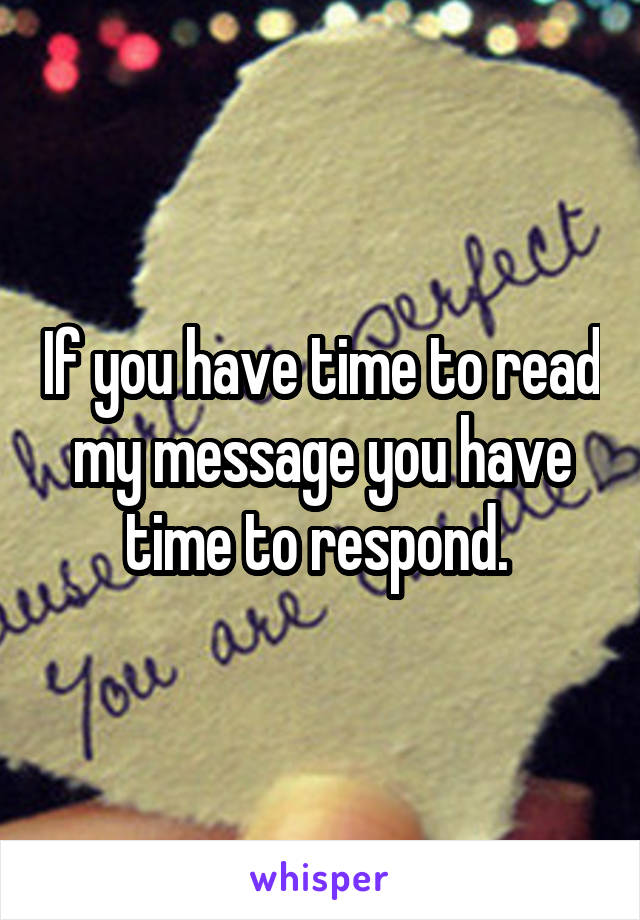 If you have time to read my message you have time to respond. 