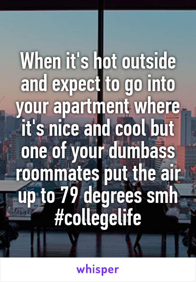 When it's hot outside and expect to go into your apartment where it's nice and cool but one of your dumbass roommates put the air up to 79 degrees smh
#collegelife