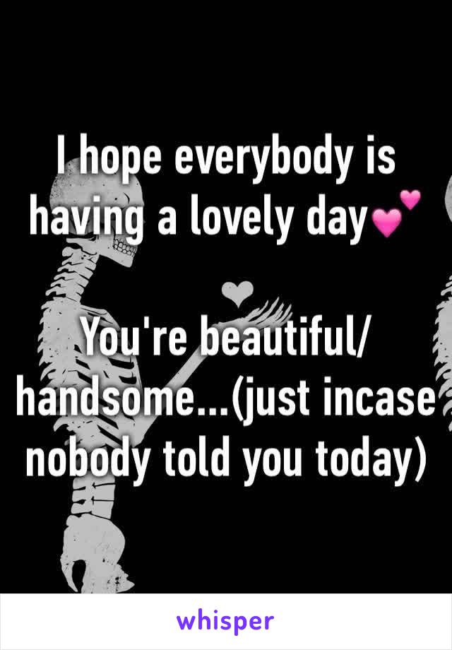 I hope everybody is having a lovely day💕

You're beautiful/handsome...(just incase nobody told you today)