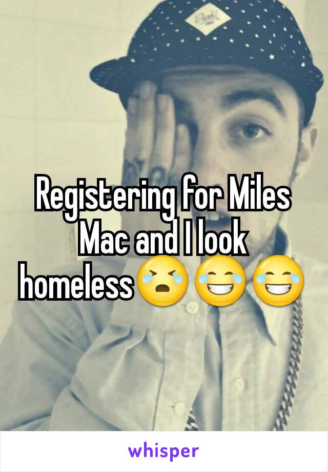 Registering for Miles Mac and I look homeless😭😂😂