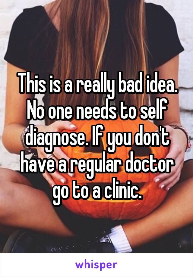 This is a really bad idea. No one needs to self diagnose. If you don't have a regular doctor go to a clinic.