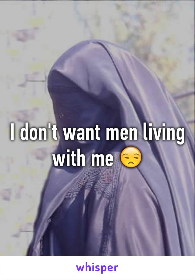 I don't want men living with me 😒