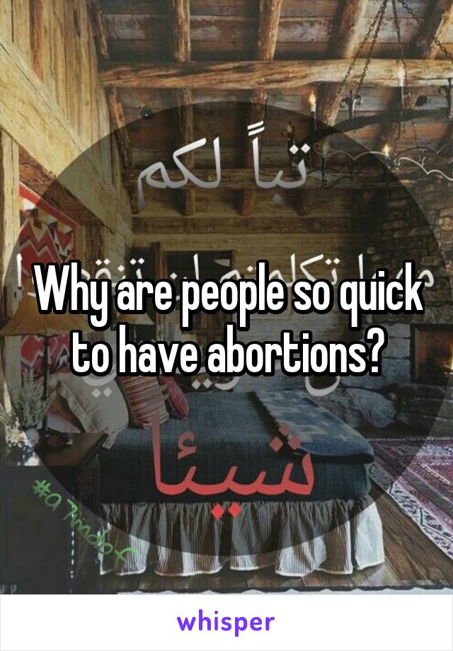 Why are people so quick to have abortions?