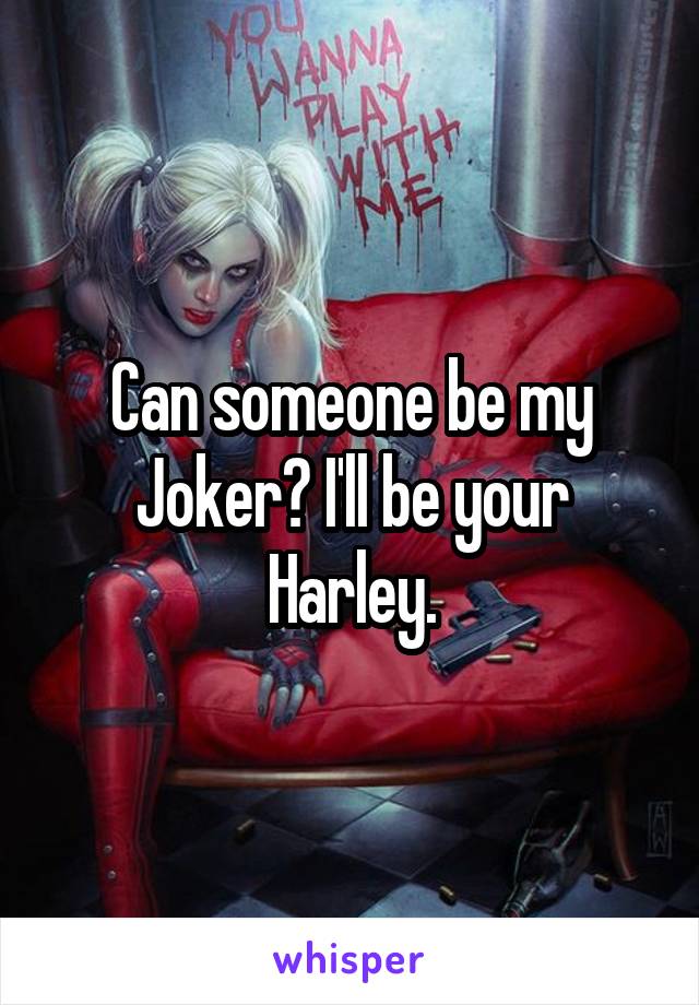 Can someone be my Joker? I'll be your Harley.