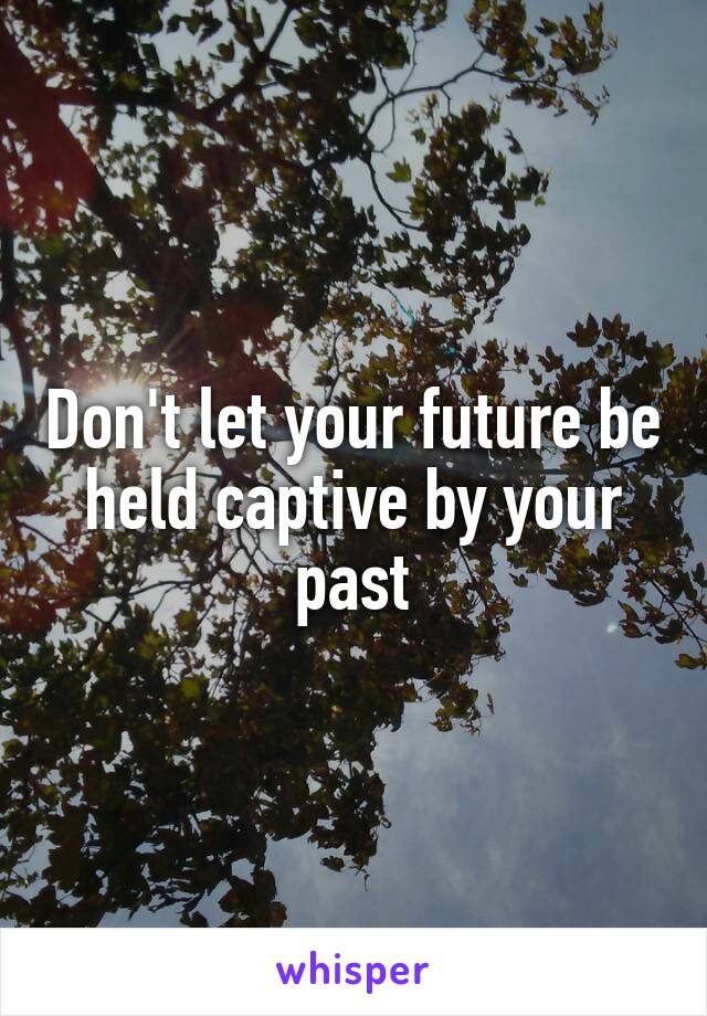 Don't let your future be held captive by your past