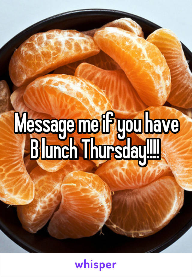 Message me if you have B lunch Thursday!!!! 