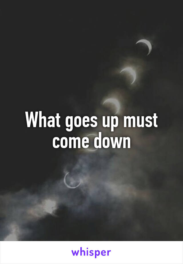 What goes up must come down