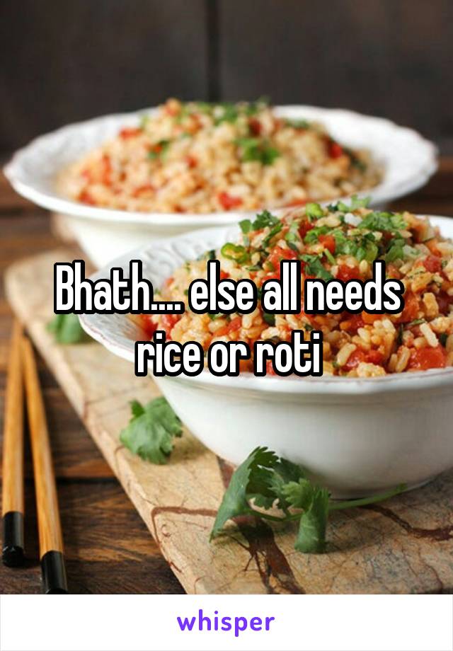 Bhath.... else all needs rice or roti