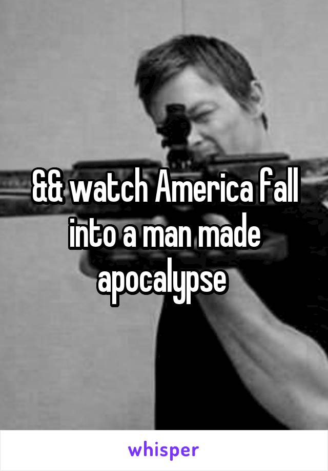 && watch America fall into a man made apocalypse 