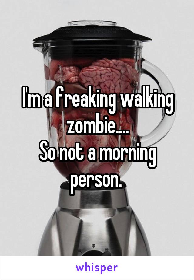 I'm a freaking walking zombie....
So not a morning person. 