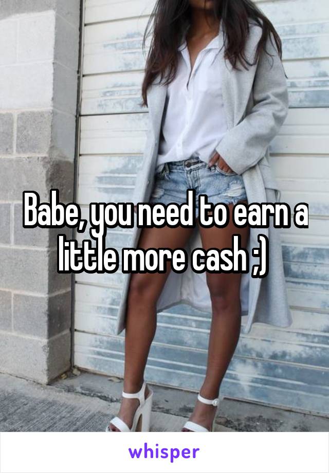 Babe, you need to earn a little more cash ;) 