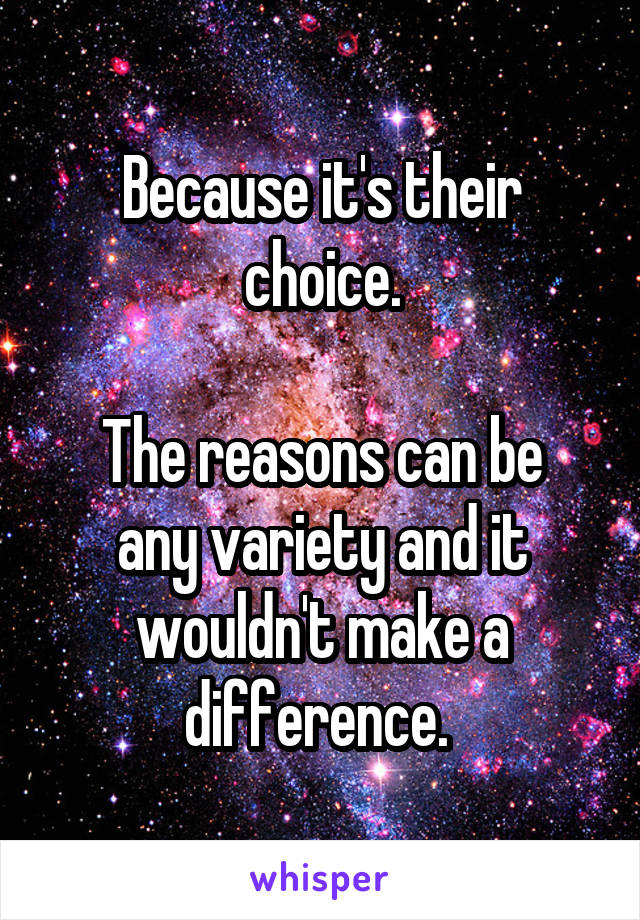 Because it's their choice.

The reasons can be any variety and it wouldn't make a difference. 