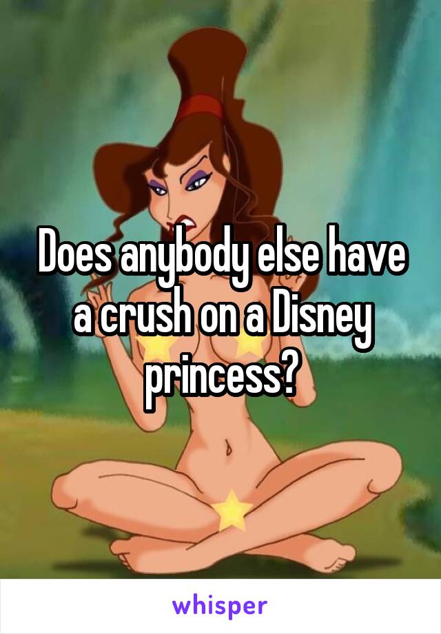 Does anybody else have a crush on a Disney princess?