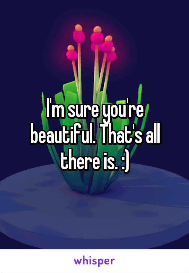 I'm sure you're beautiful. That's all there is. :)