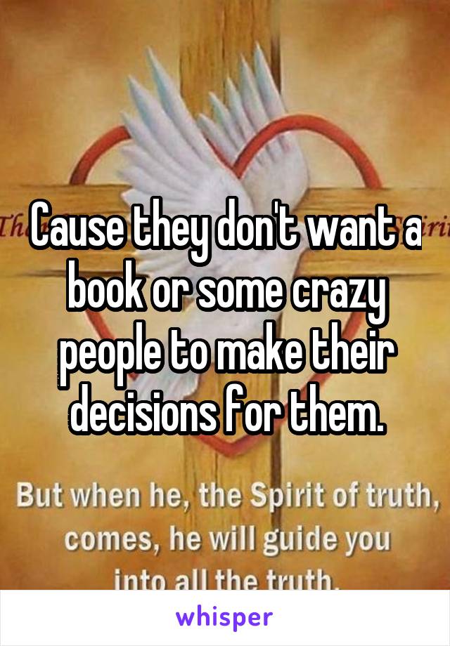 Cause they don't want a book or some crazy people to make their decisions for them.