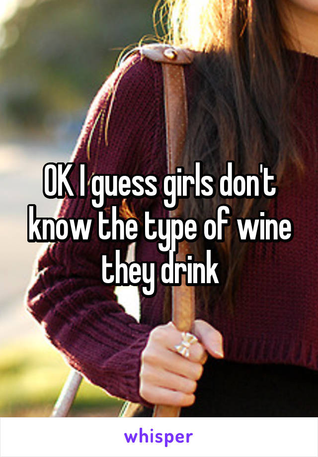 OK I guess girls don't know the type of wine they drink