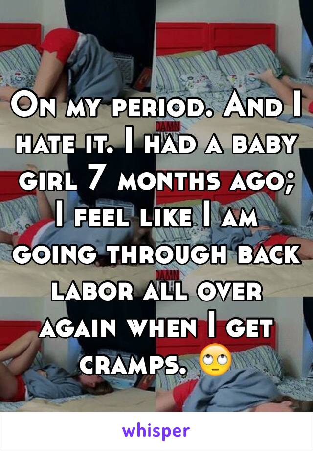 On my period. And I hate it. I had a baby girl 7 months ago; I feel like I am going through back labor all over again when I get cramps. 🙄