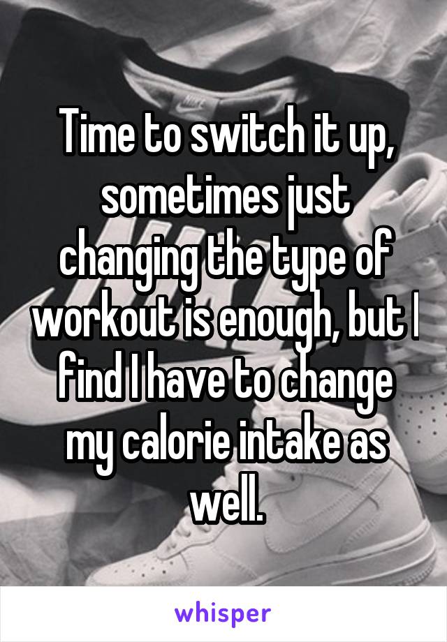 Time to switch it up, sometimes just changing the type of workout is enough, but I find I have to change my calorie intake as well.