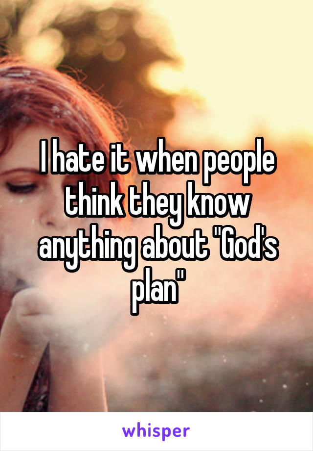 I hate it when people think they know anything about "God's plan"