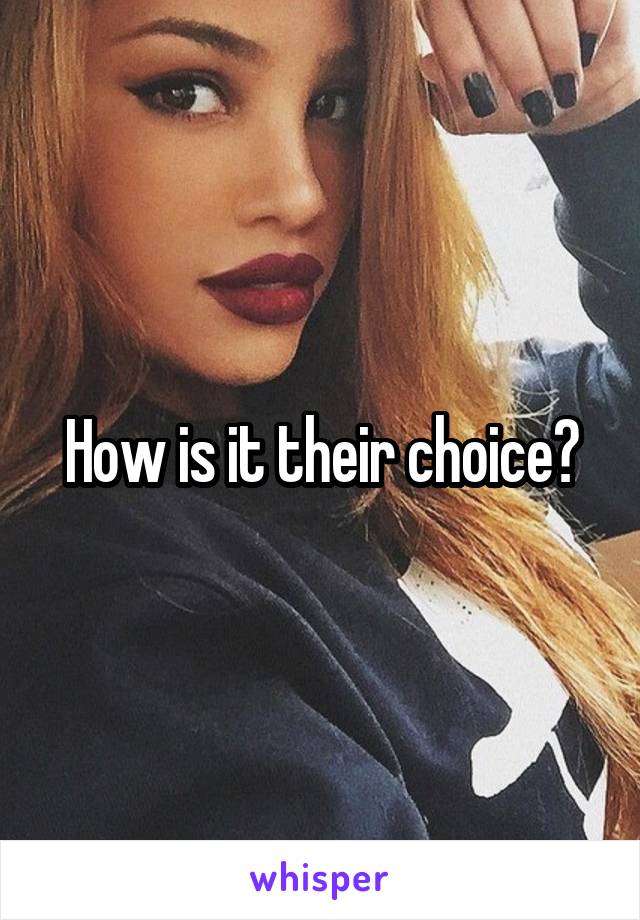 How is it their choice?