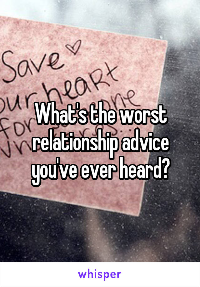 What's the worst relationship advice you've ever heard?