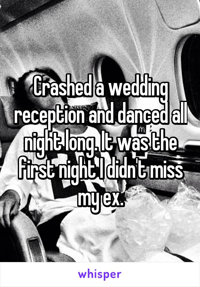 Crashed a wedding reception and danced all night long. It was the first night I didn't miss my ex.
