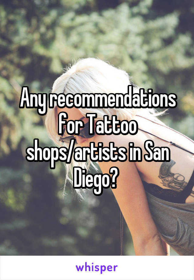 Any recommendations for Tattoo shops/artists in San Diego? 