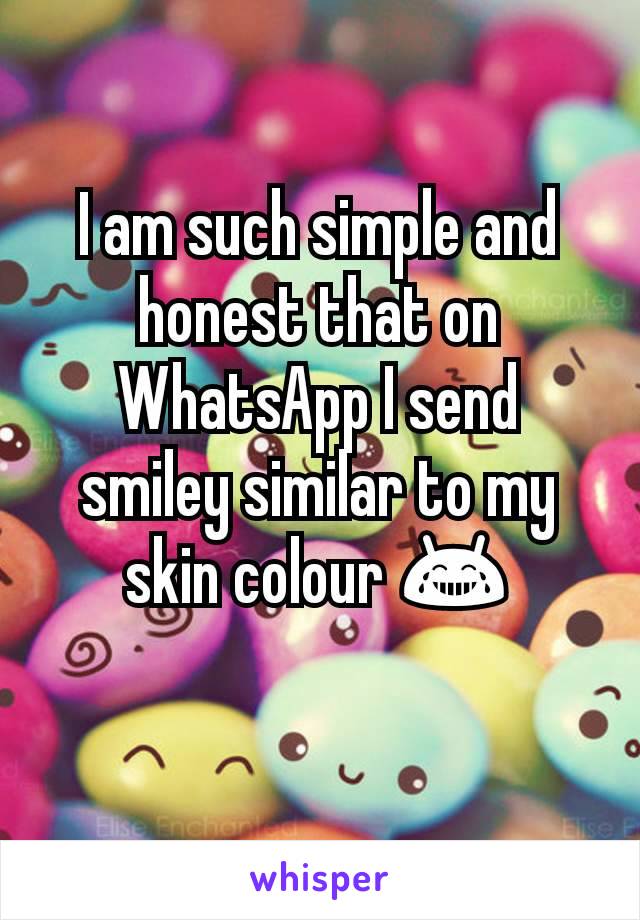 I am such simple and honest that on WhatsApp I send smiley similar to my skin colour 😂