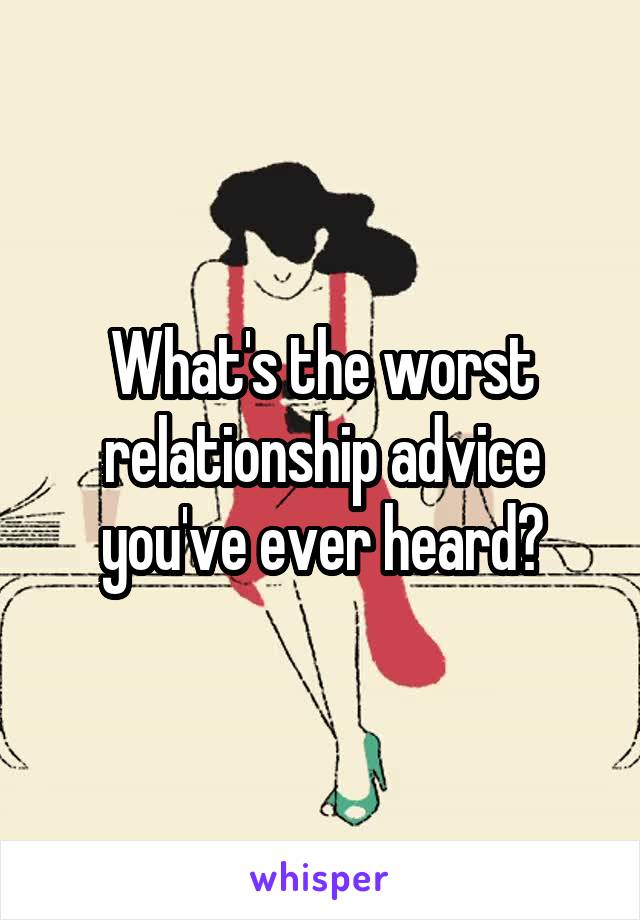 What's the worst relationship advice you've ever heard?