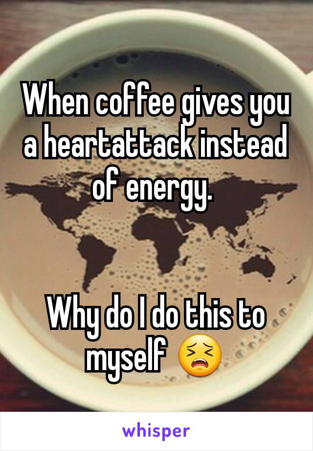 When coffee gives you a heartattack instead of energy. 


Why do I do this to myself 😣