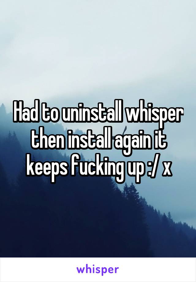 Had to uninstall whisper then install again it keeps fucking up :/ x