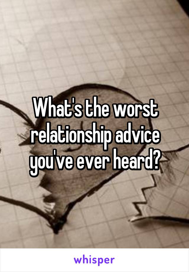 What's the worst relationship advice you've ever heard?