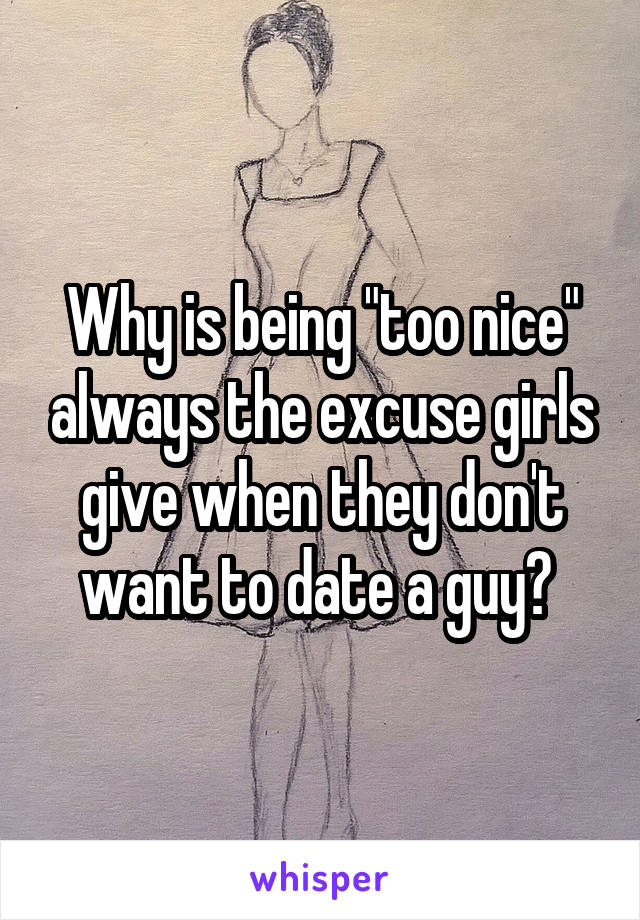 Why is being "too nice" always the excuse girls give when they don't want to date a guy? 