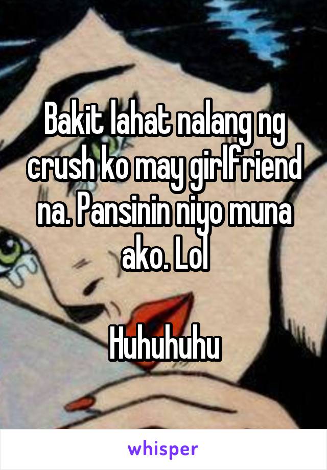 Bakit lahat nalang ng crush ko may girlfriend na. Pansinin niyo muna ako. Lol

Huhuhuhu