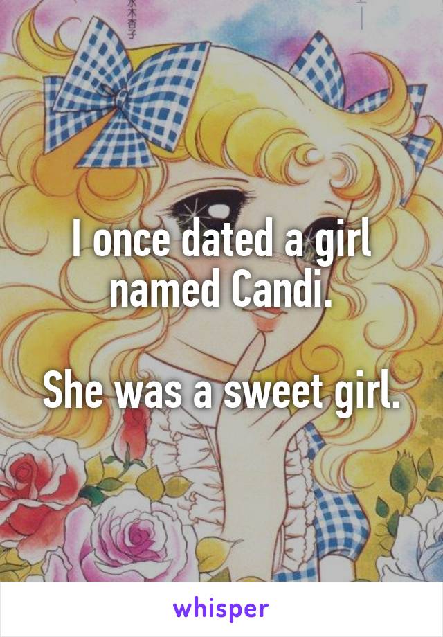 I once dated a girl named Candi.

She was a sweet girl.