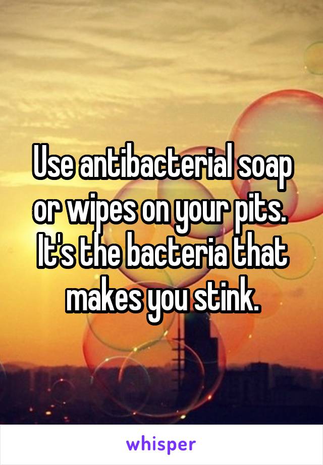 Use antibacterial soap or wipes on your pits.  It's the bacteria that makes you stink.