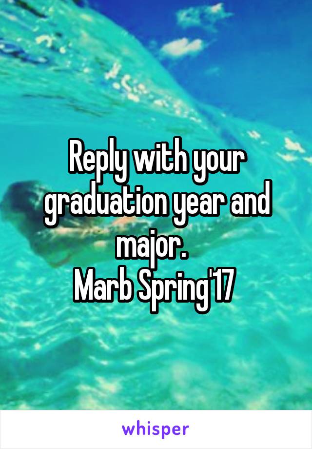 Reply with your graduation year and major.  
Marb Spring'17 