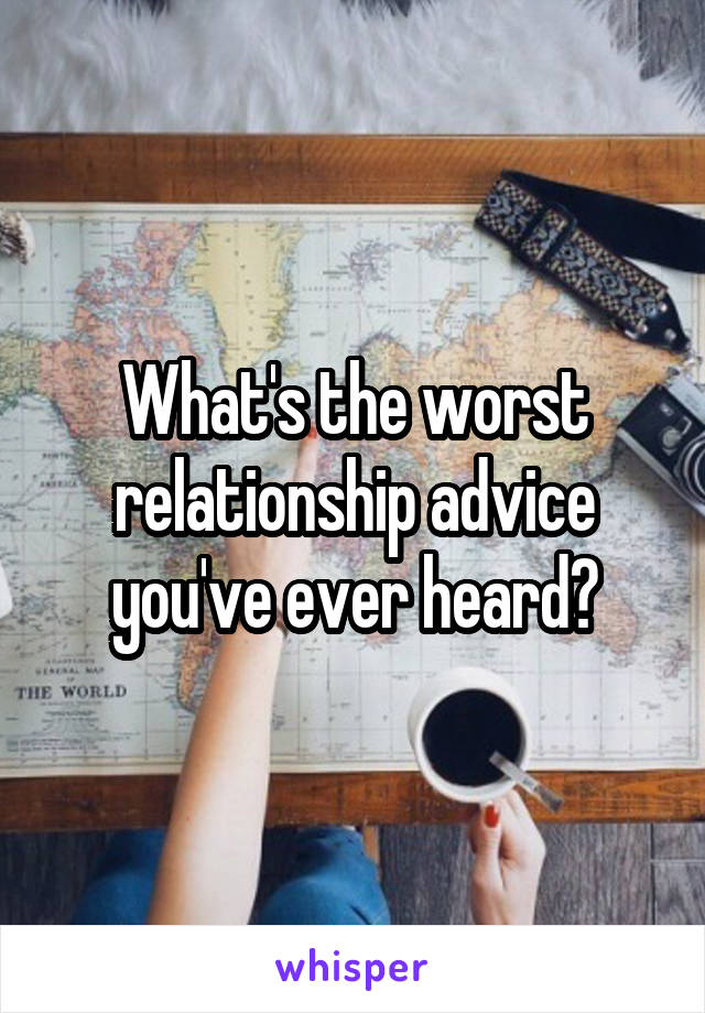 What's the worst relationship advice you've ever heard?