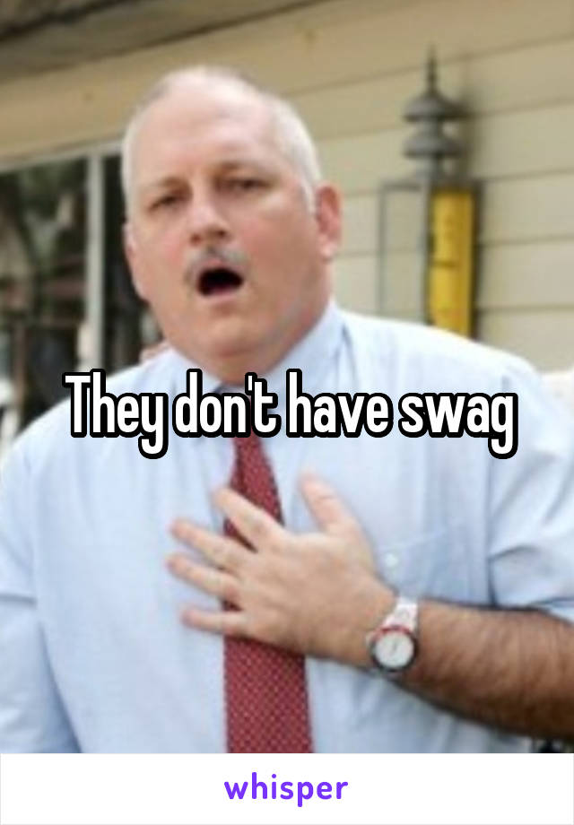 They don't have swag