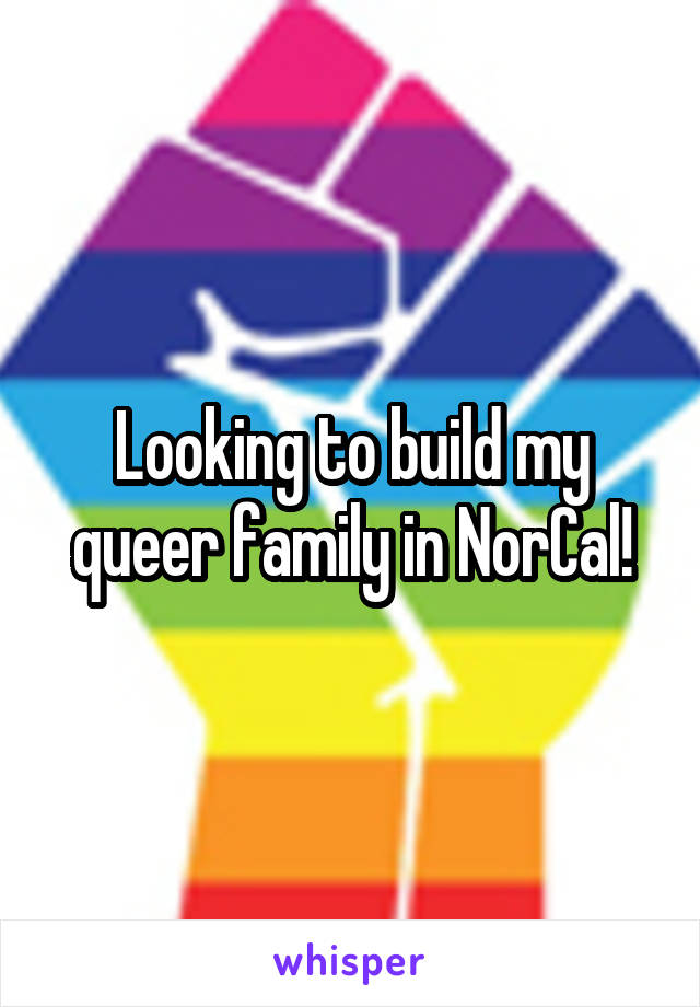 Looking to build my queer family in NorCal!