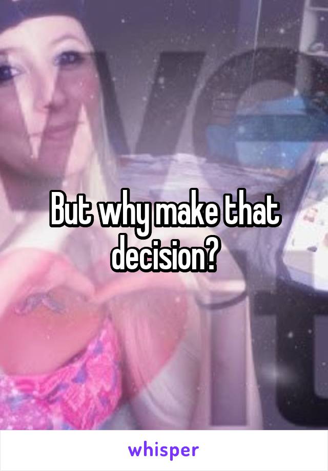 But why make that decision?