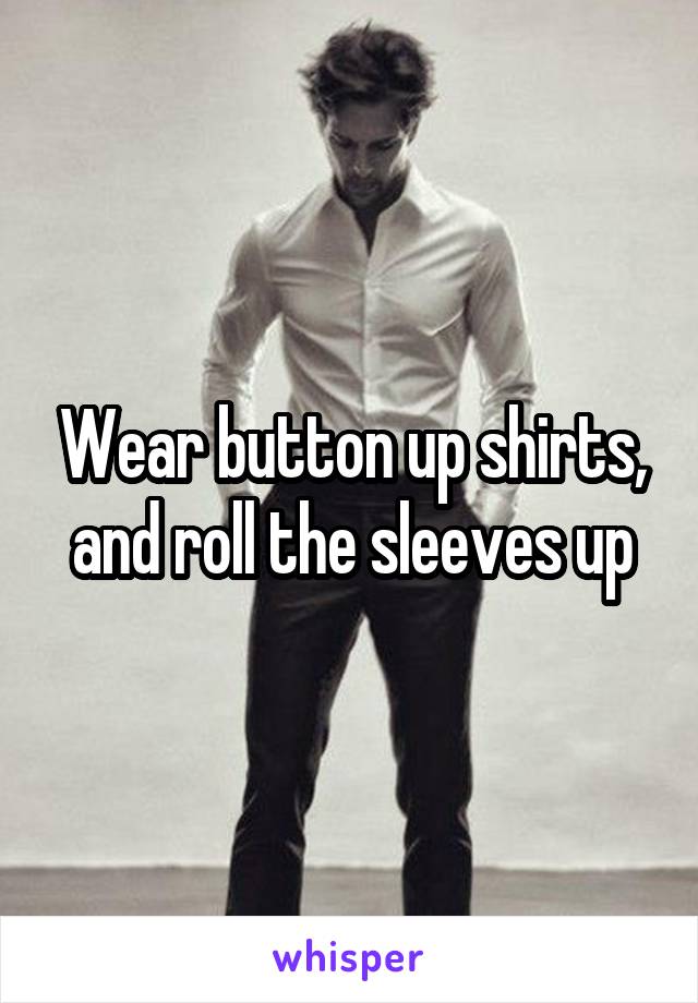 Wear button up shirts, and roll the sleeves up