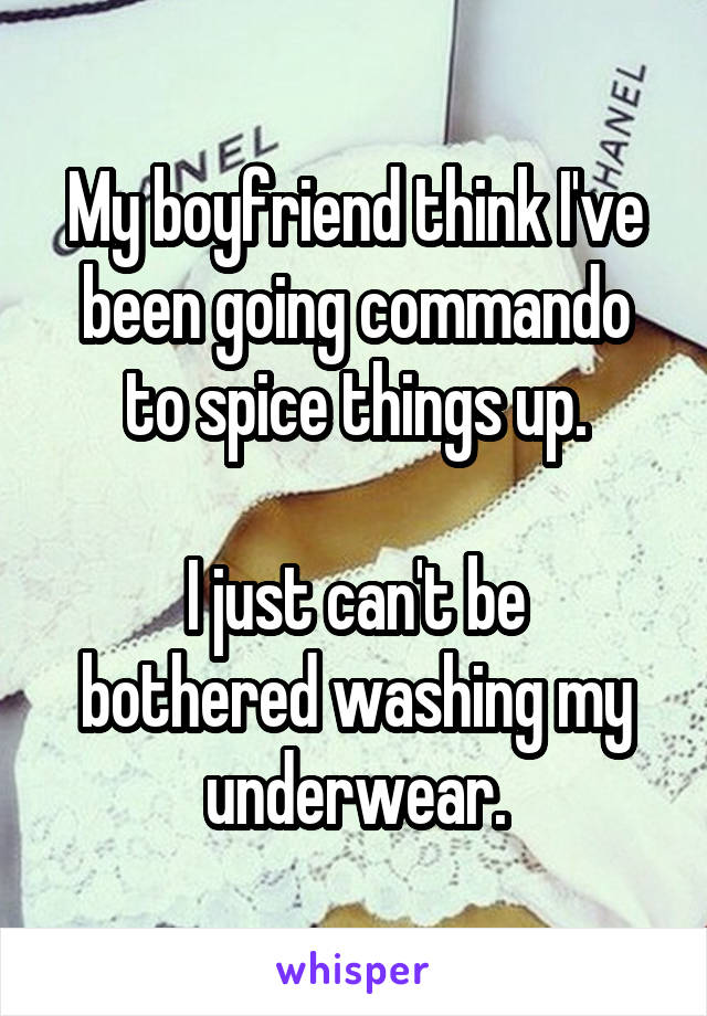 My boyfriend think I've been going commando to spice things up.

I just can't be bothered washing my underwear.