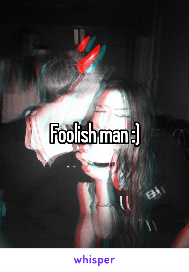 Foolish man :)