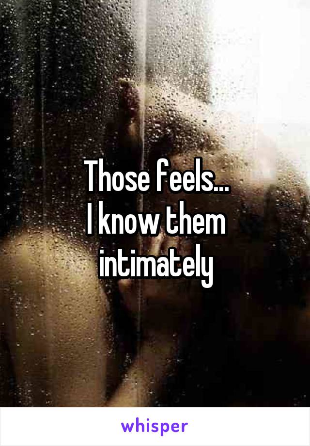 Those feels...
I know them intimately