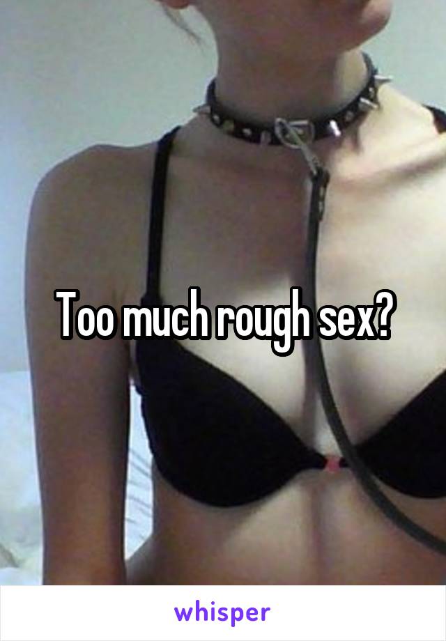 Too much rough sex?