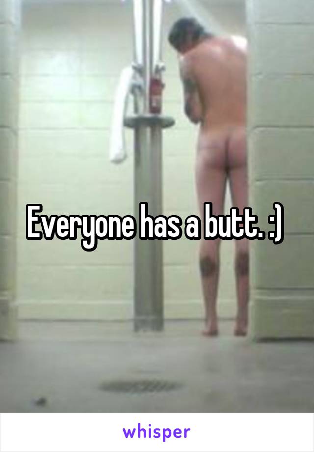 Everyone has a butt. :) 