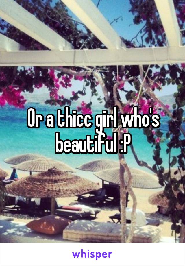 Or a thicc girl who's beautiful :P