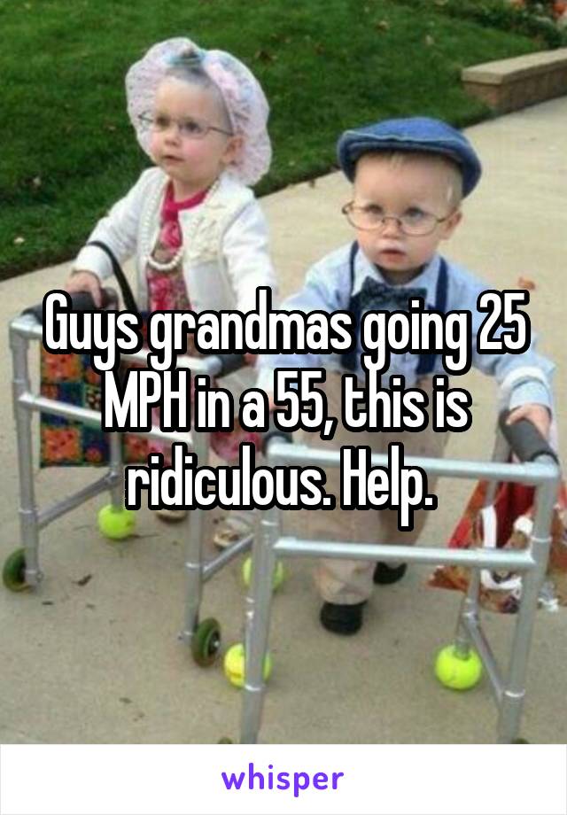 Guys grandmas going 25 MPH in a 55, this is ridiculous. Help. 